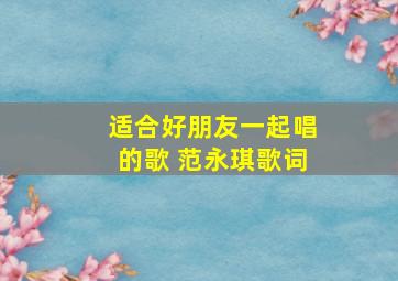 适合好朋友一起唱的歌 范永琪歌词